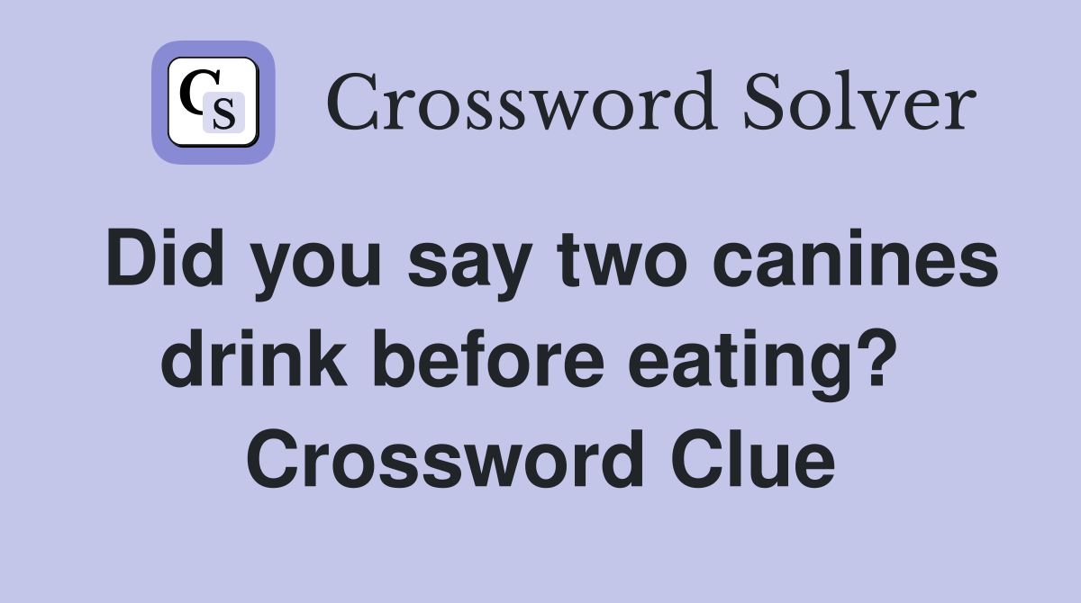 Did you say two canines drink before eating?  Crossword Clue