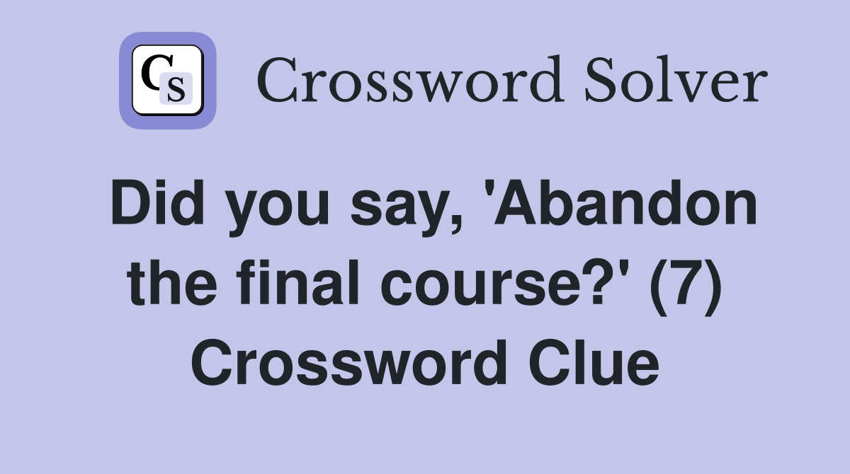 Did you say, 'Abandon the final course?' (7) Crossword Clue