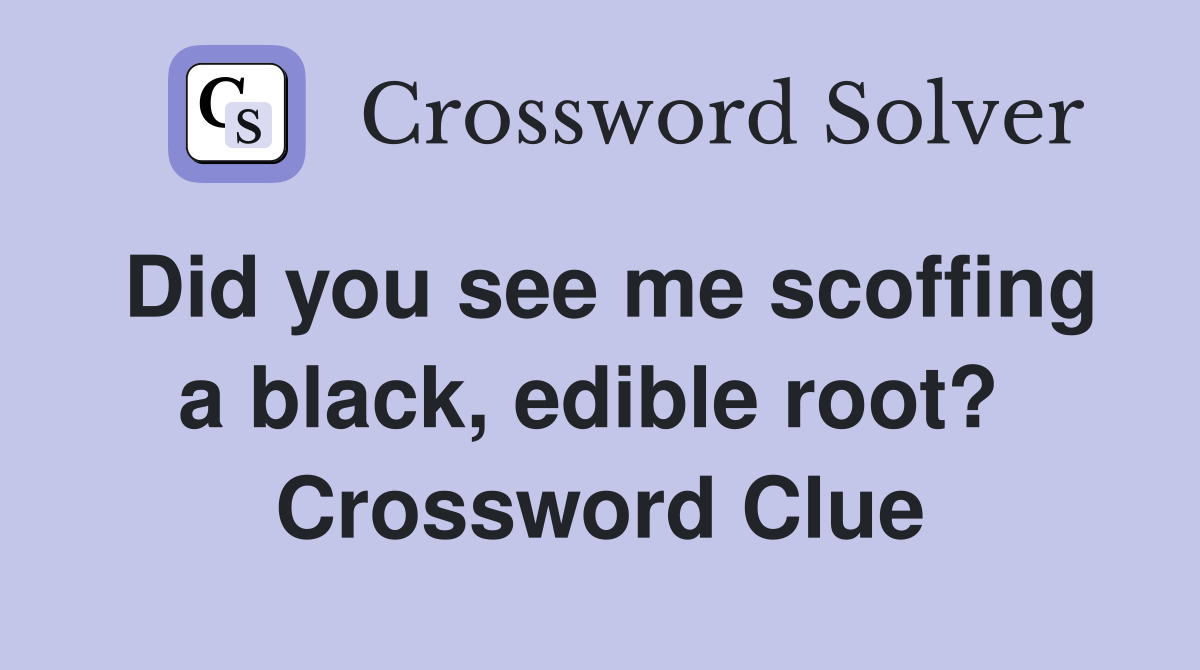 Did you see me scoffing a black, edible root?  Crossword Clue