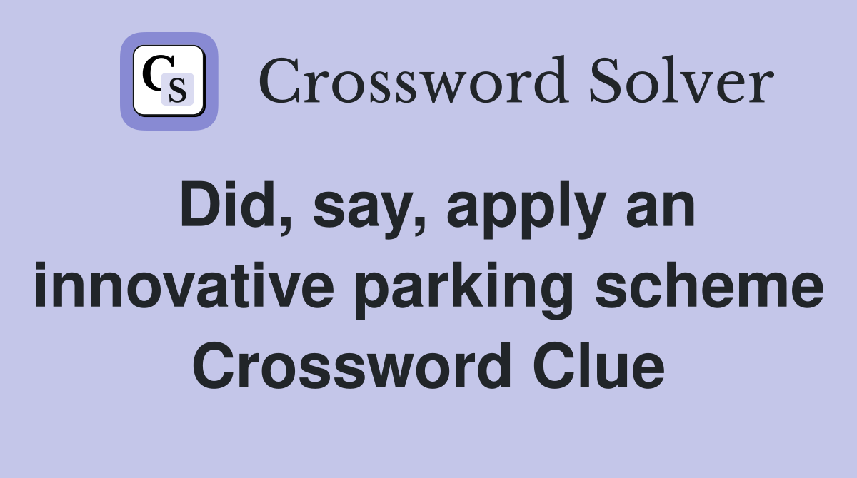 Did, say, apply an innovative parking scheme Crossword Clue
