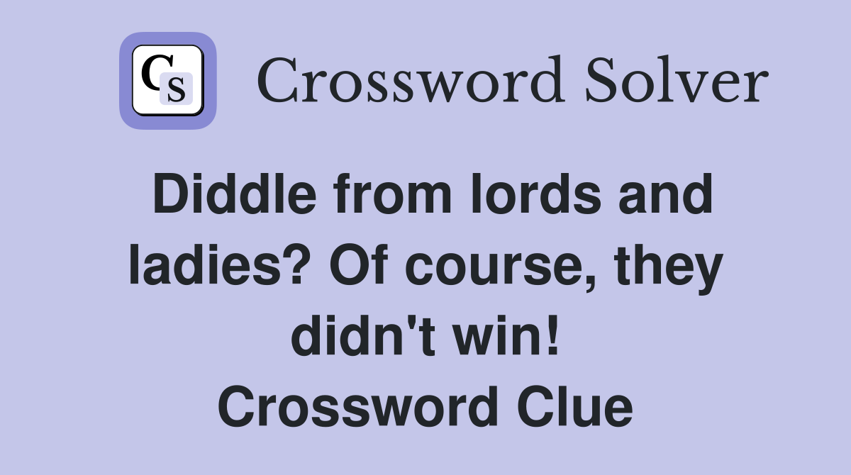 Diddle from lords and ladies? Of course, they didn't win! Crossword Clue