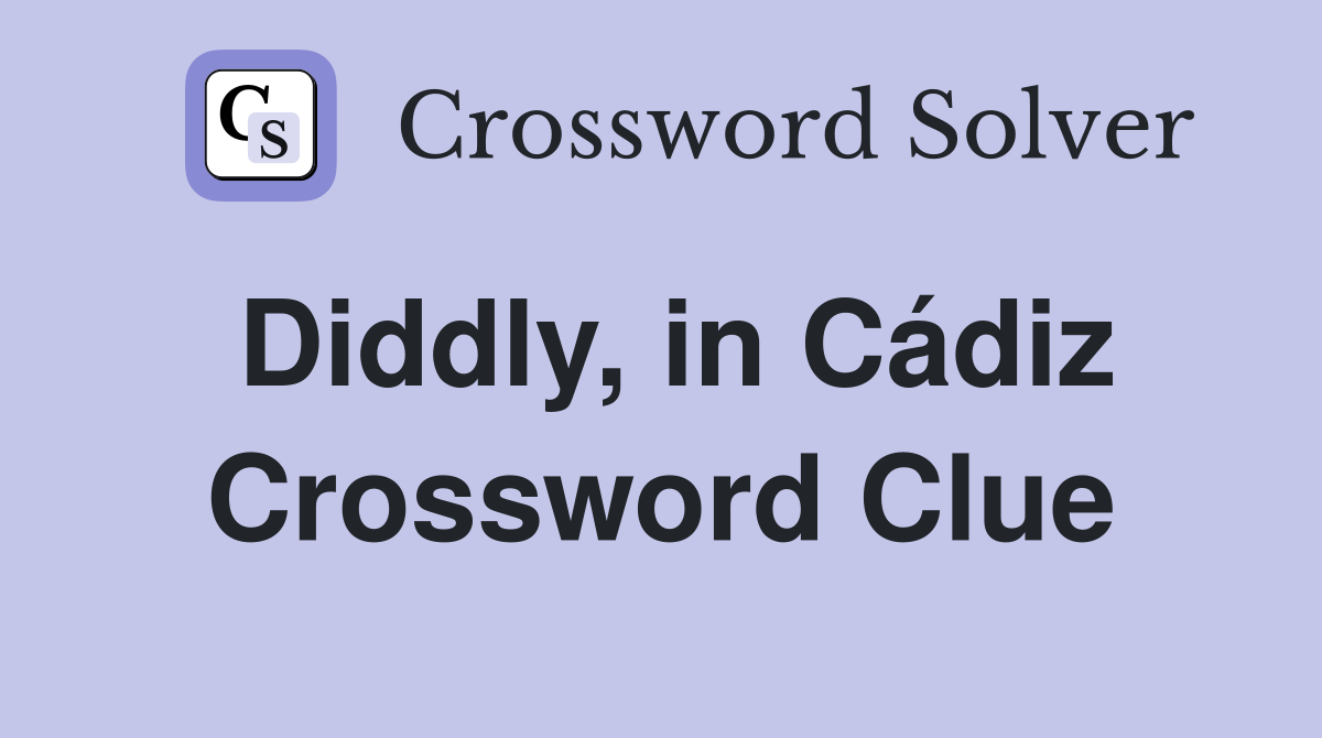 Diddly, in Cádiz Crossword Clue