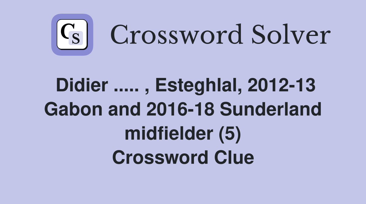 Didier ..... , Esteghlal, 2012-13 Gabon and 2016-18 Sunderland midfielder (5) Crossword Clue