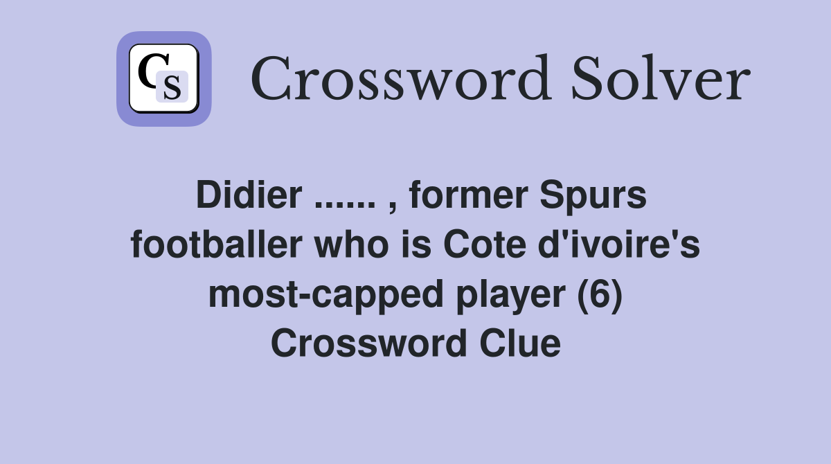 Didier ...... , former Spurs footballer who is Cote d'ivoire's most-capped player (6) Crossword Clue