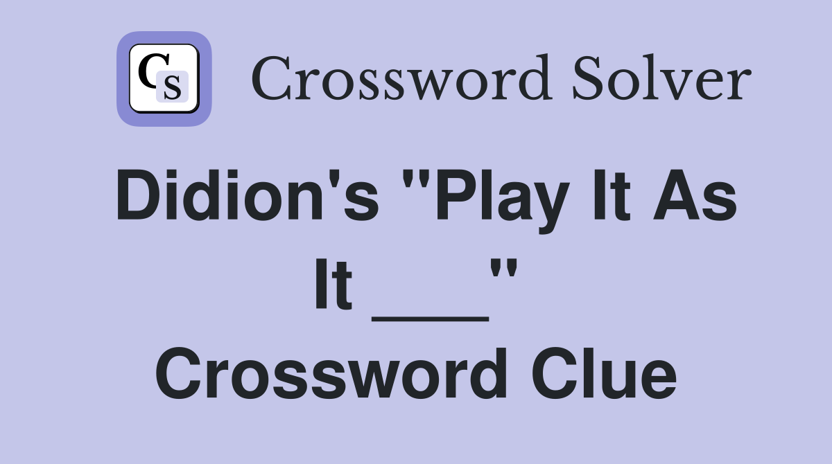 Didion's "Play It As It ___" Crossword Clue