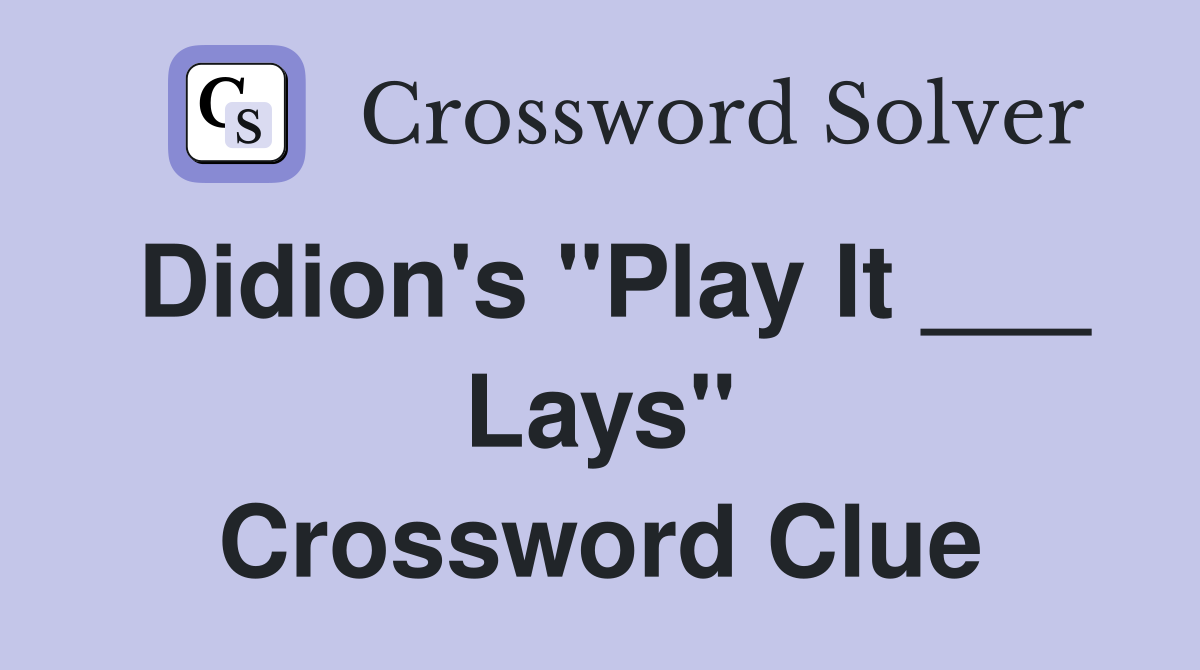 Didion's "Play It ___ Lays" Crossword Clue