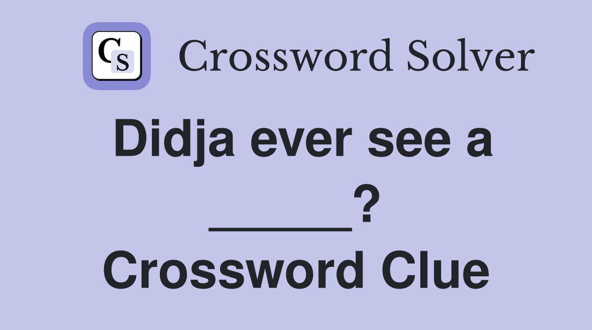 Didja ever see a _____? Crossword Clue