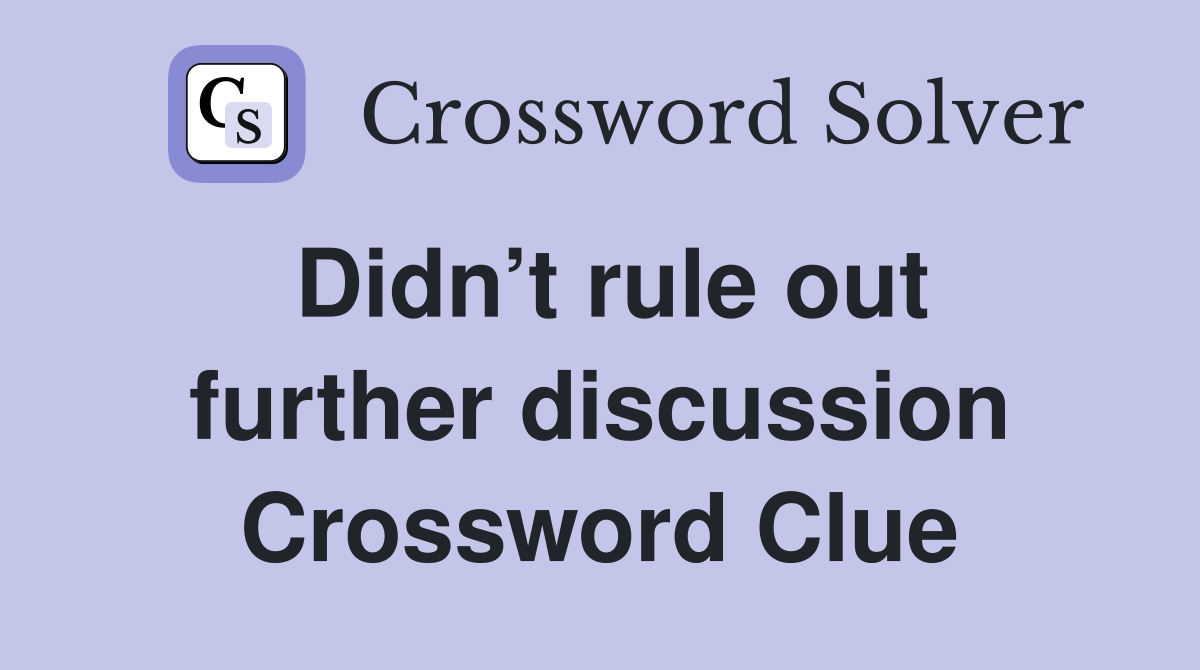 Didn’t rule out further discussion Crossword Clue