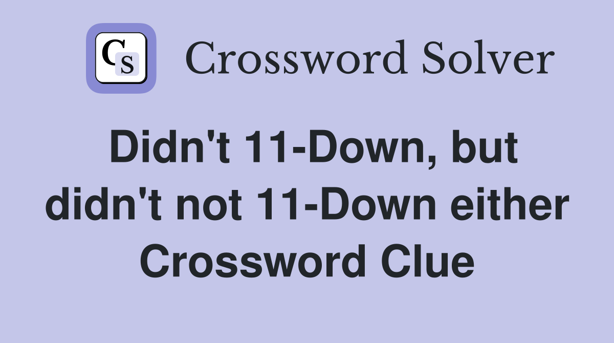 Didn't 11-Down, but didn't not 11-Down either Crossword Clue