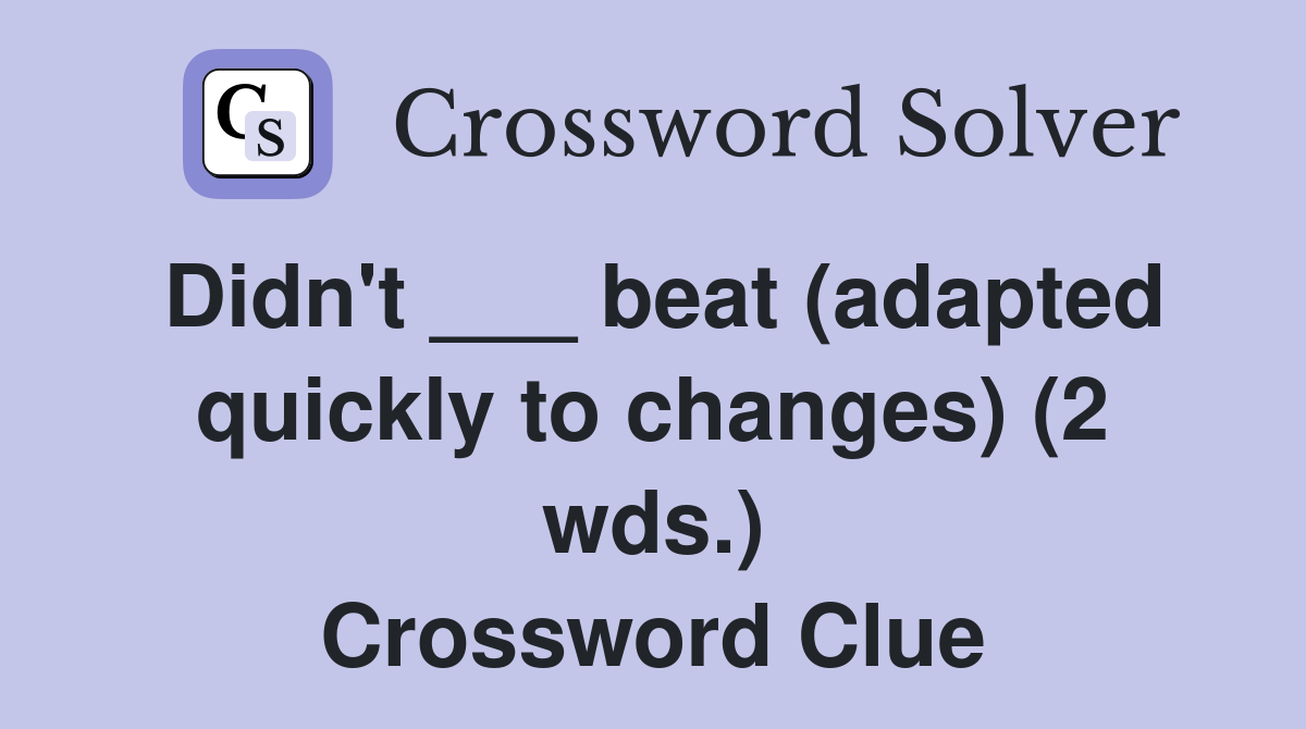 Didn't ___ beat (adapted quickly to changes) (2 wds.) Crossword Clue