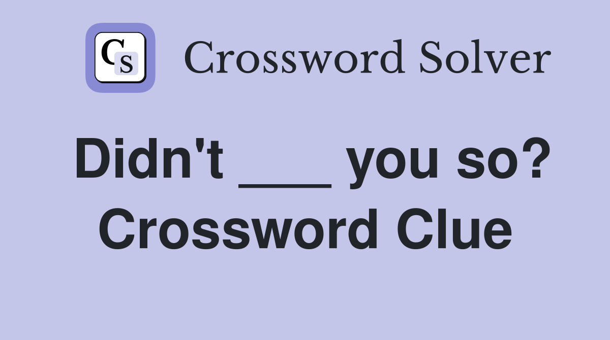 Didn't ___ you so? Crossword Clue