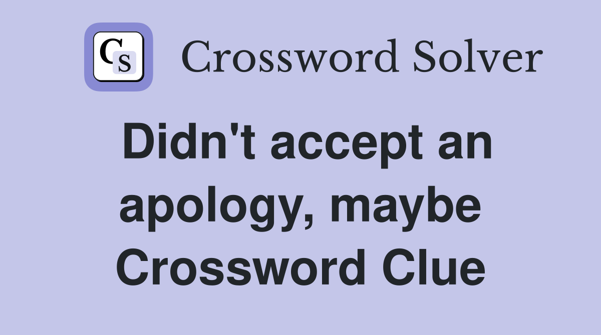 Didn't accept an apology, maybe Crossword Clue