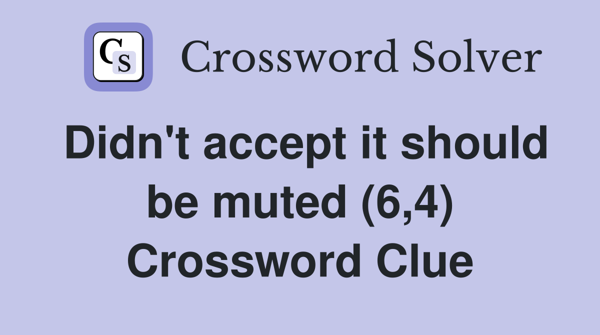 Didn't accept it should be muted (6,4) Crossword Clue