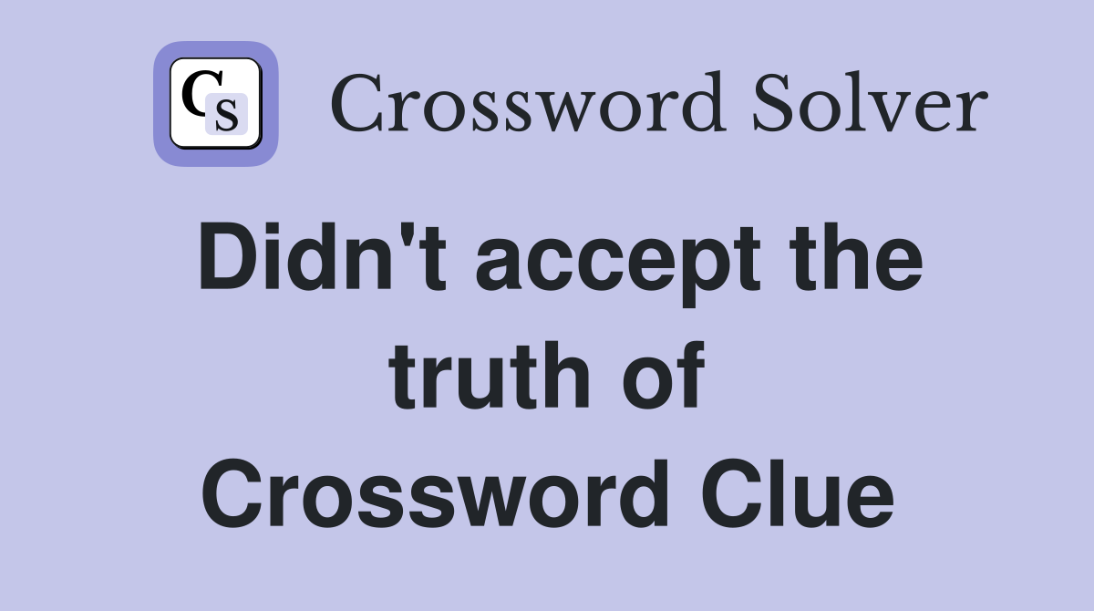 Didn't accept the truth of Crossword Clue