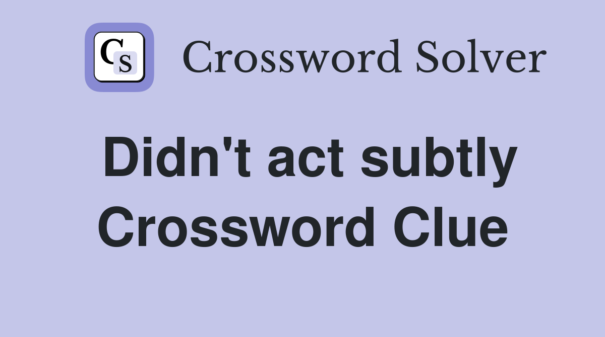Didn't act subtly Crossword Clue