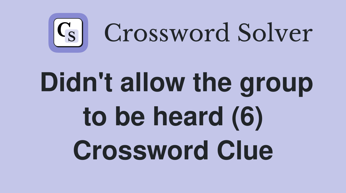 Didn't allow the group to be heard (6) Crossword Clue