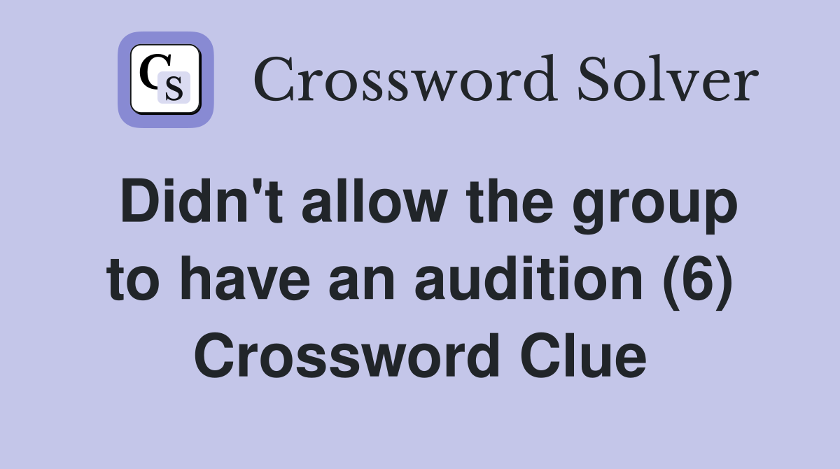 Didn't allow the group to have an audition (6) Crossword Clue