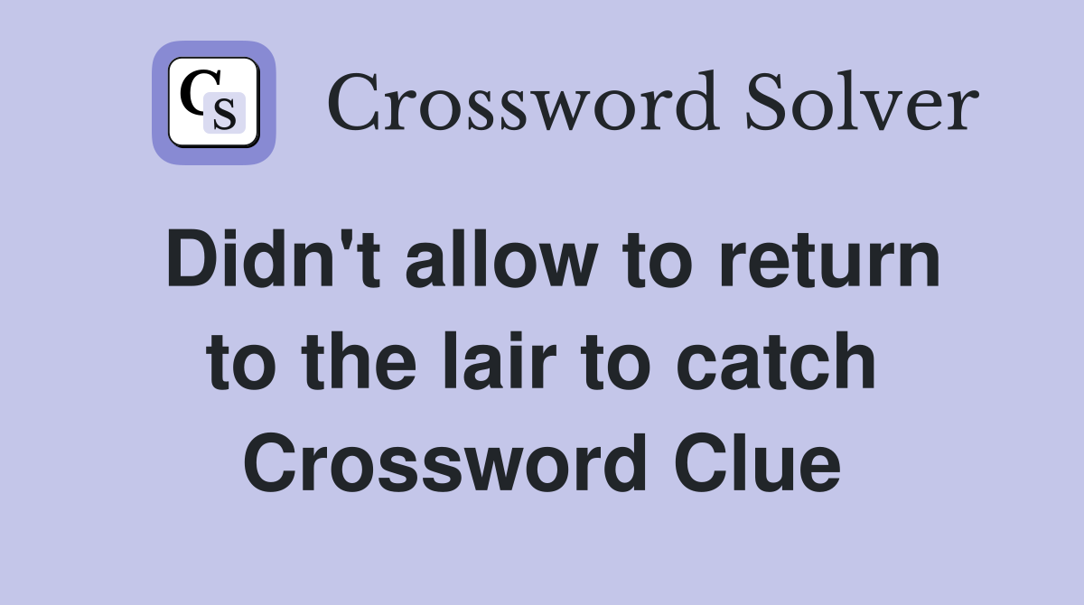 Didn't allow to return to the lair to catch Crossword Clue