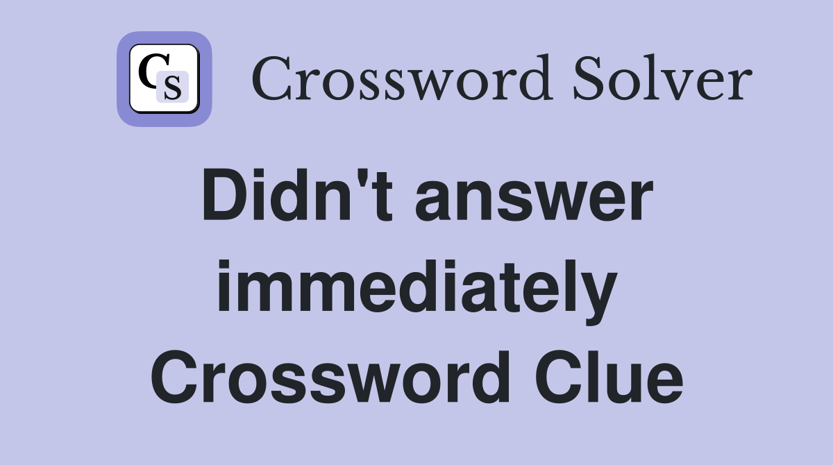 Didn't answer immediately Crossword Clue