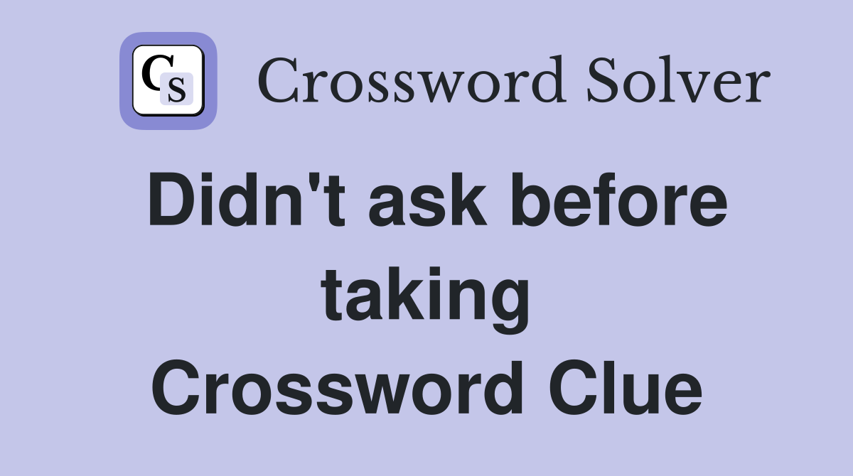 Didn't ask before taking Crossword Clue