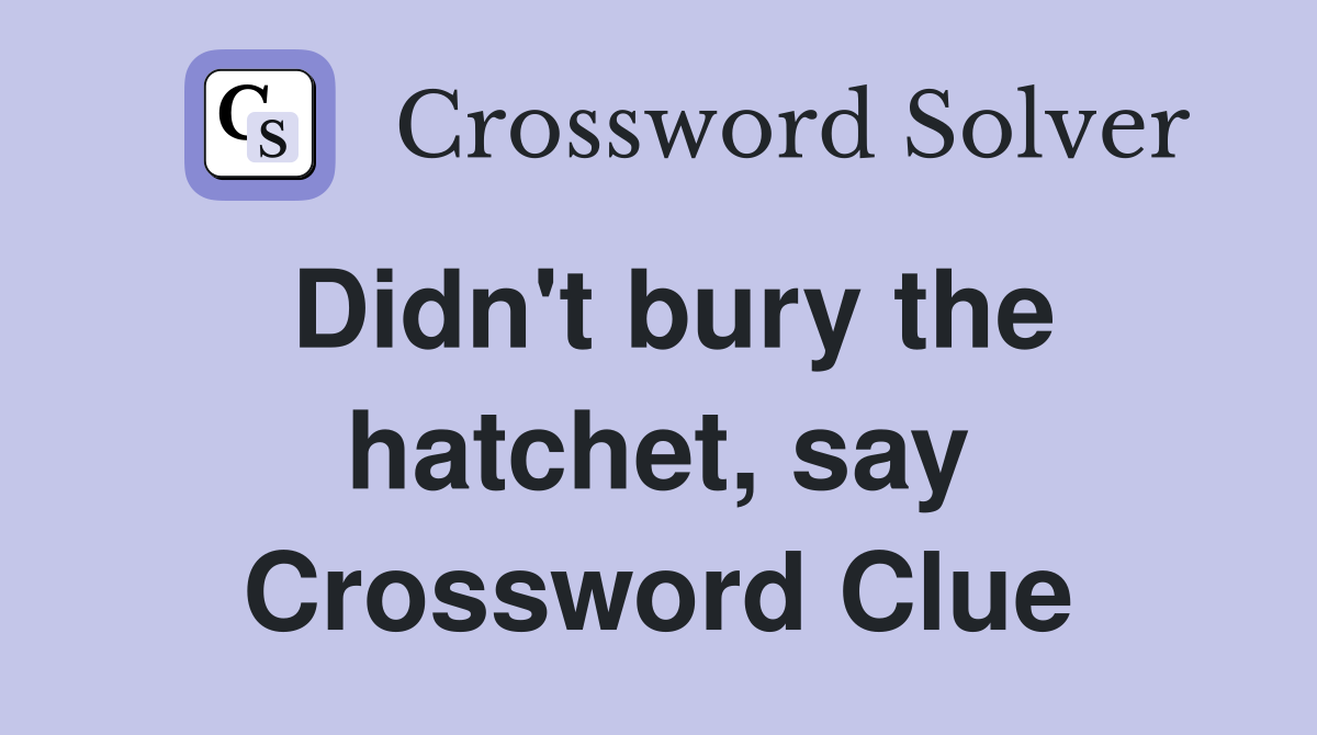 Didn't bury the hatchet, say Crossword Clue