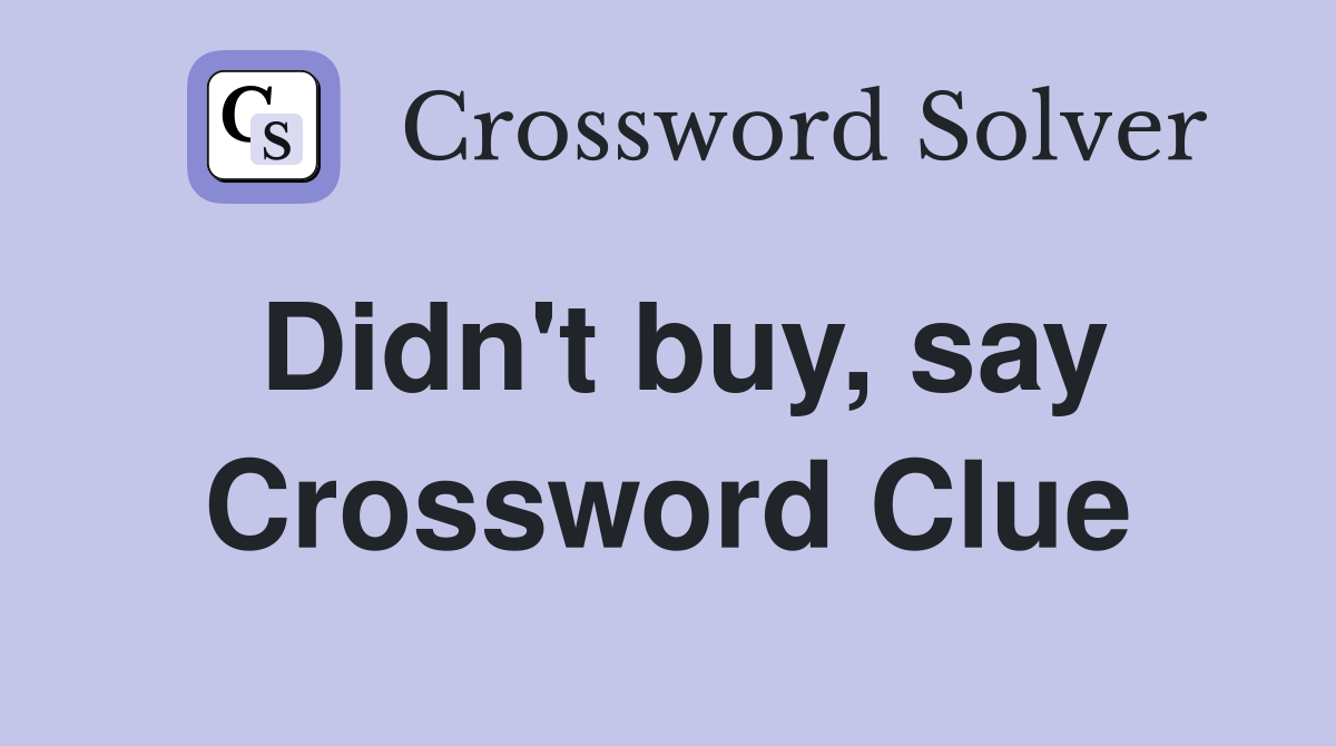 Didn't buy, say Crossword Clue