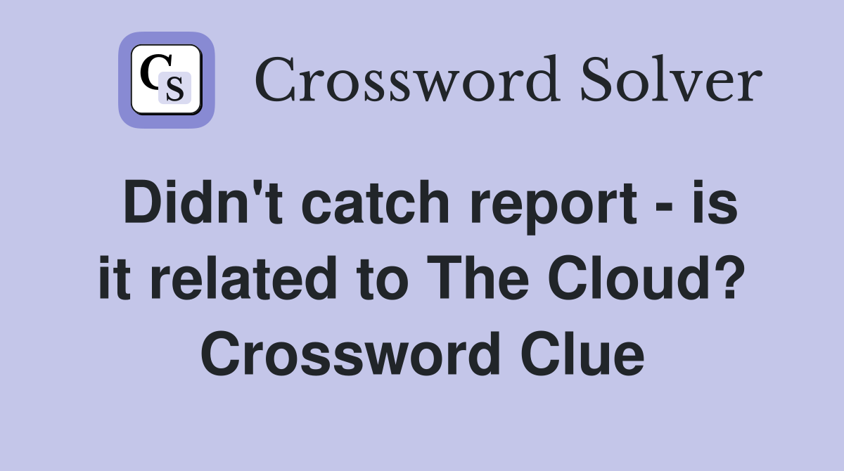 Didn't catch report - is it related to The Cloud? Crossword Clue