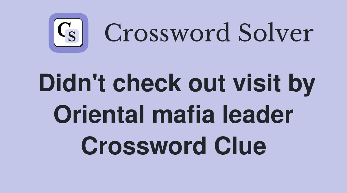 Didn't check out visit by Oriental mafia leader Crossword Clue