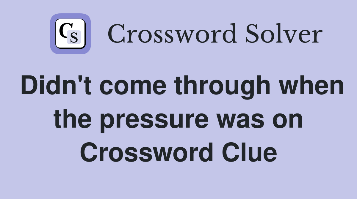 Didn't come through when the pressure was on Crossword Clue