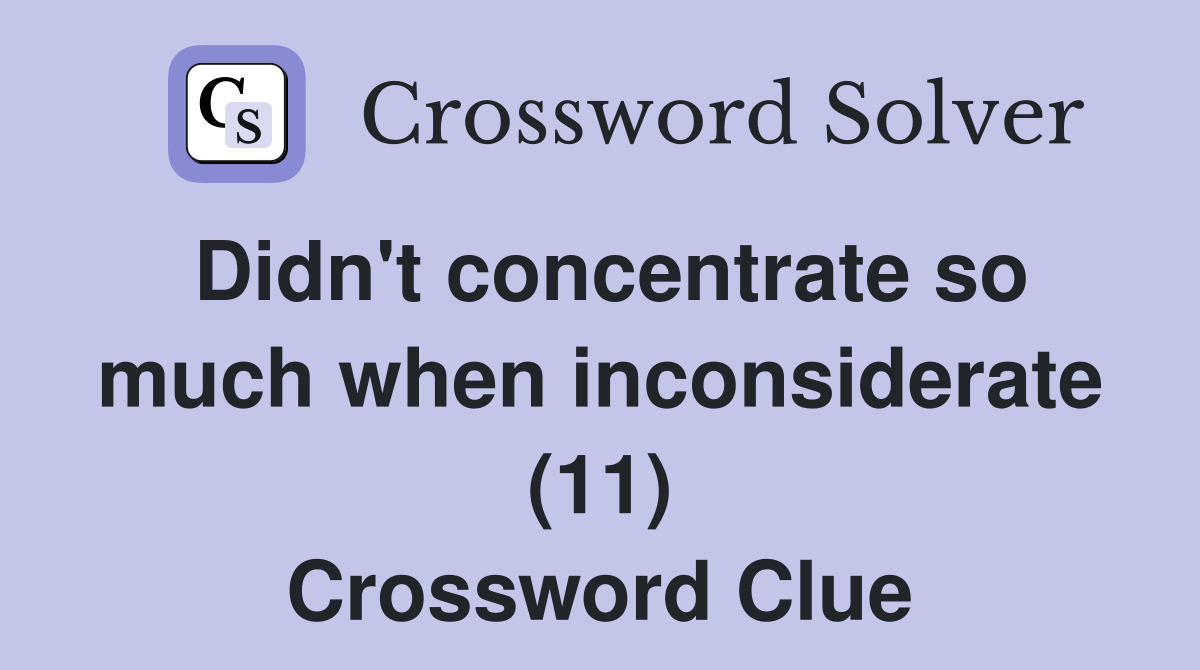 Didn't concentrate so much when inconsiderate (11) Crossword Clue