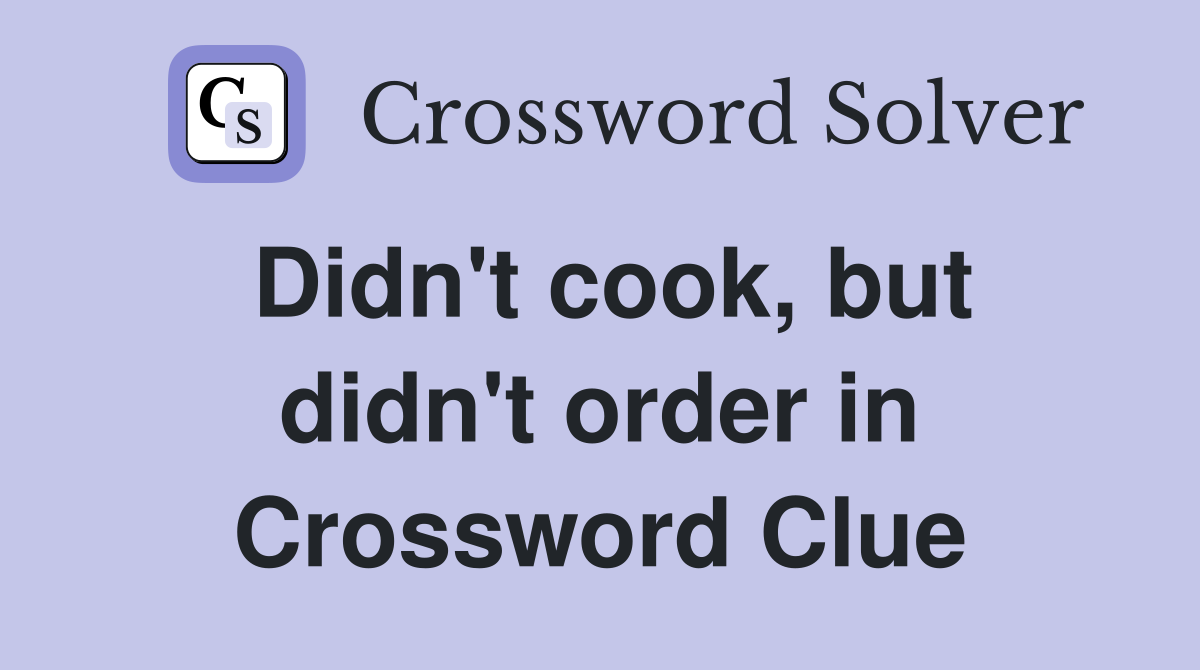 Didn't cook, but didn't order in Crossword Clue