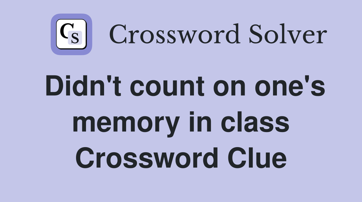Didn't count on one's memory in class Crossword Clue
