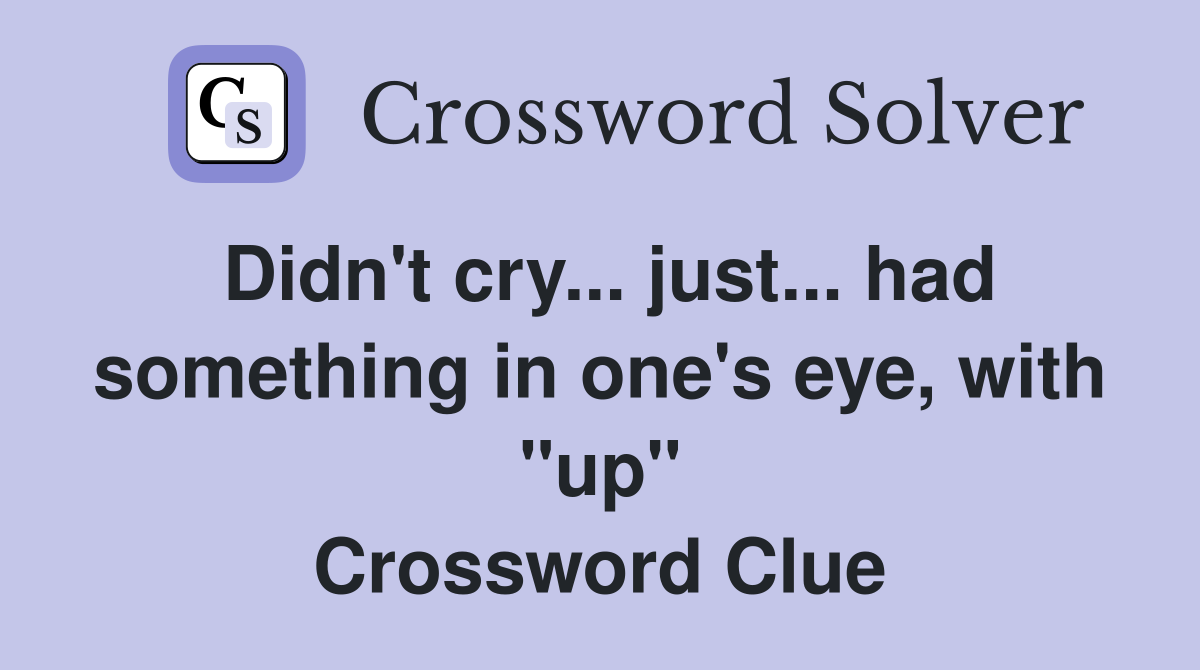 Didn't cry... just... had something in one's eye, with "up" Crossword Clue