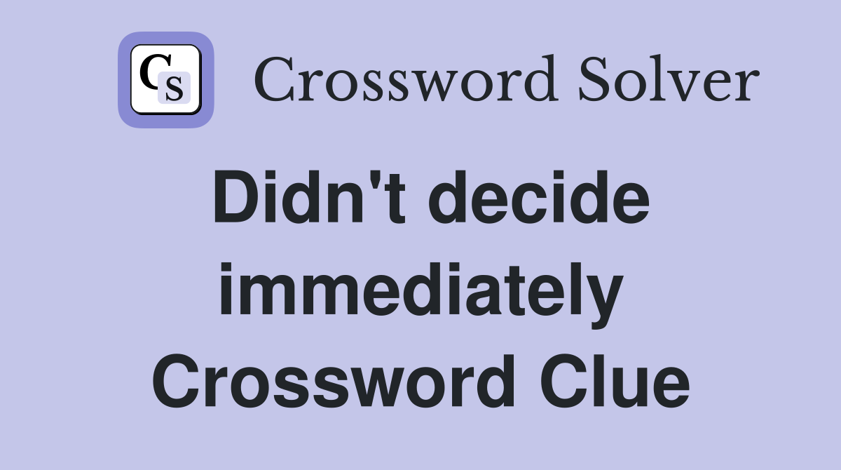 Didn't decide immediately Crossword Clue