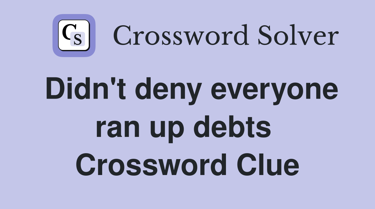 Didn't deny everyone ran up debts  Crossword Clue