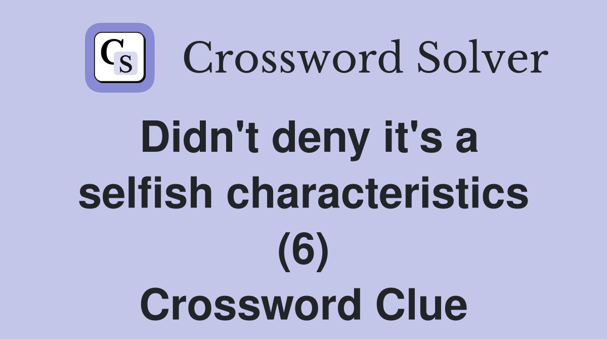 Didn't deny it's a selfish characteristics (6) Crossword Clue