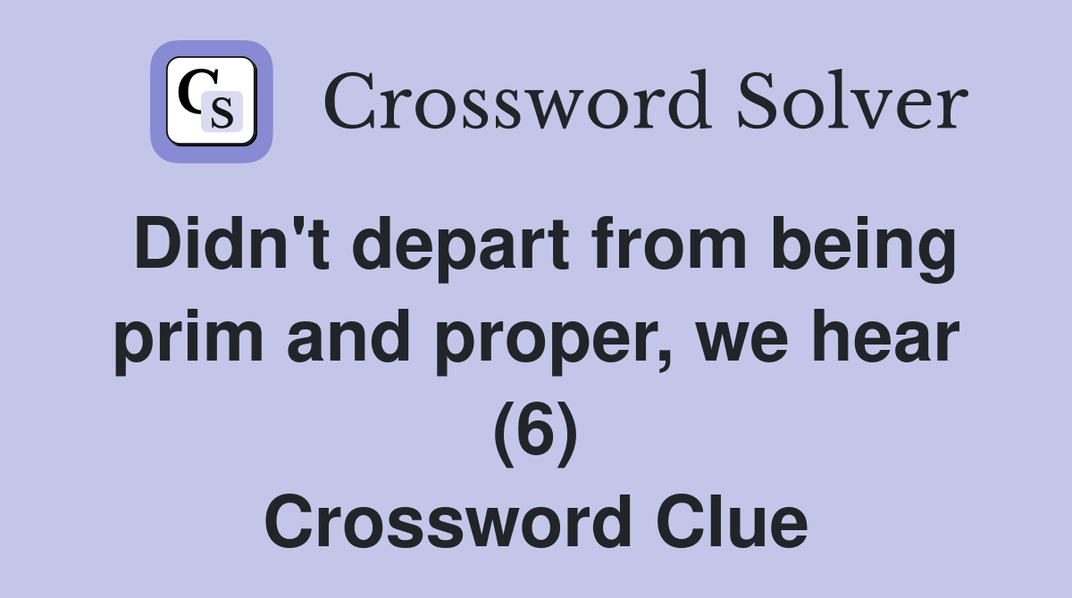 Didn't depart from being prim and proper, we hear (6) Crossword Clue