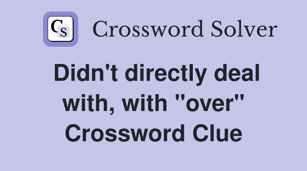 Didn't directly deal with, with "over" Crossword Clue