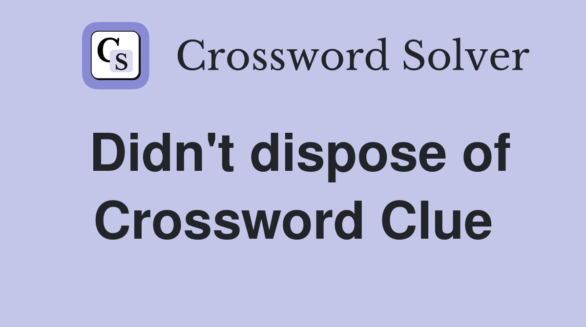 Didn't dispose of Crossword Clue