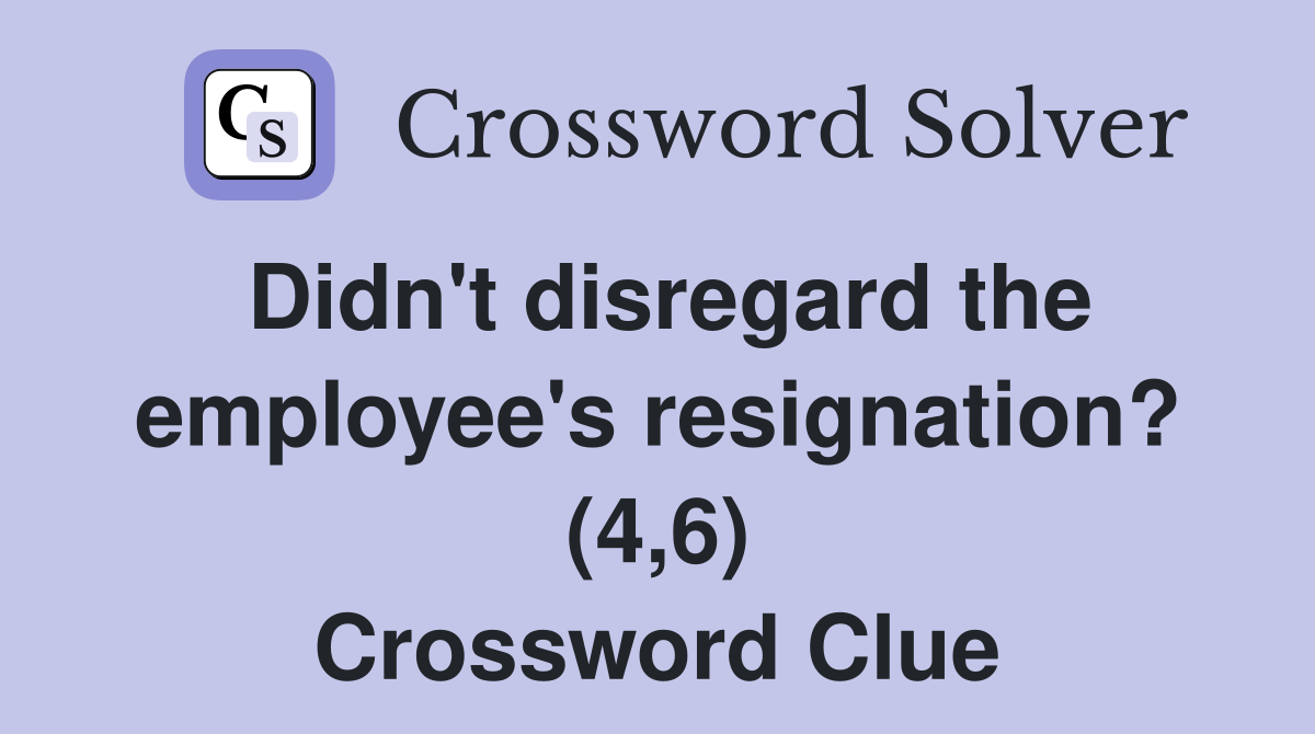 Didn't disregard the employee's resignation? (4,6) Crossword Clue