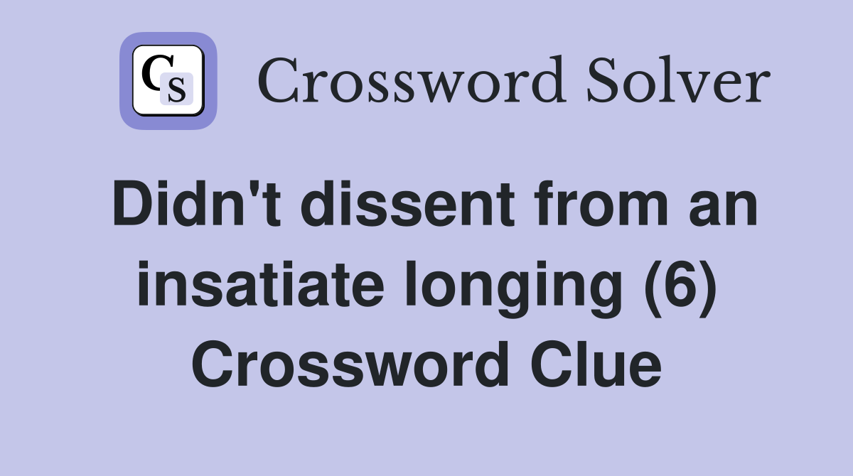Didn't dissent from an insatiate longing (6) Crossword Clue