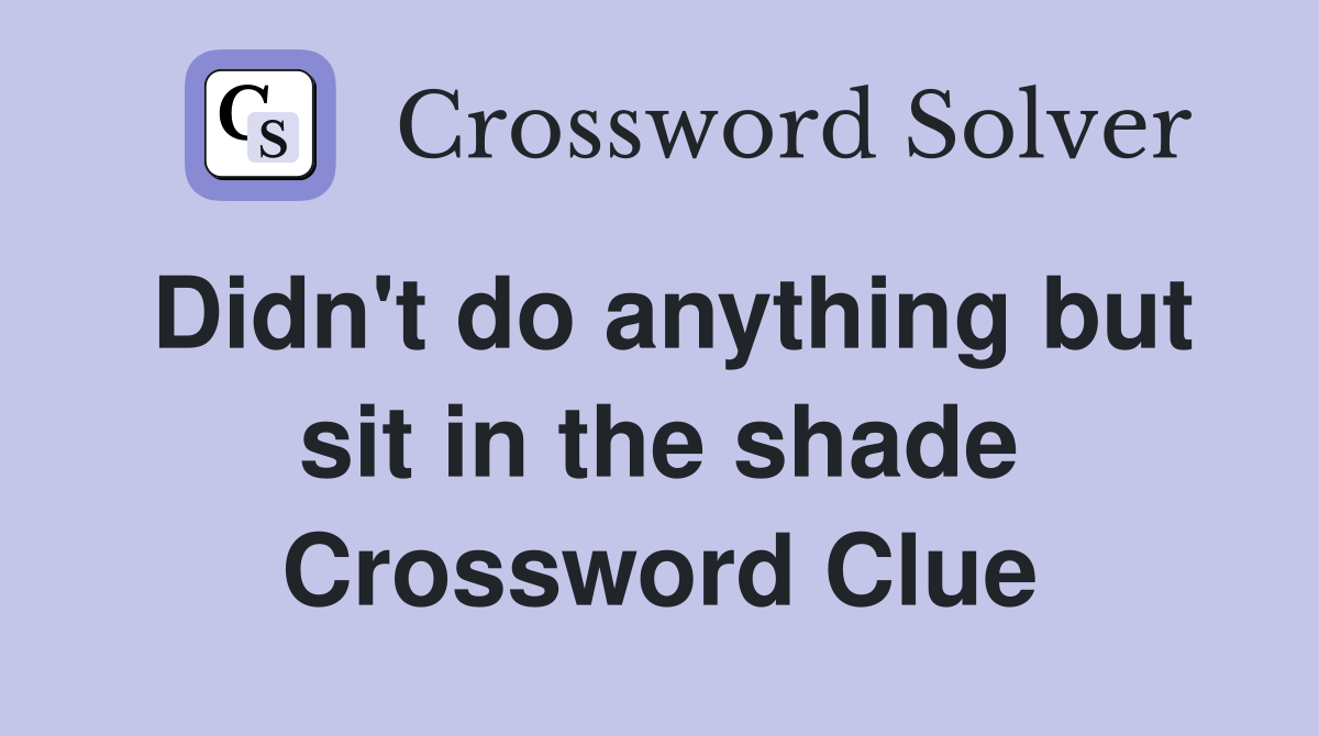 Didn't do anything but sit in the shade Crossword Clue