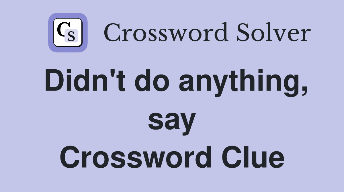 Didn't do anything, say Crossword Clue