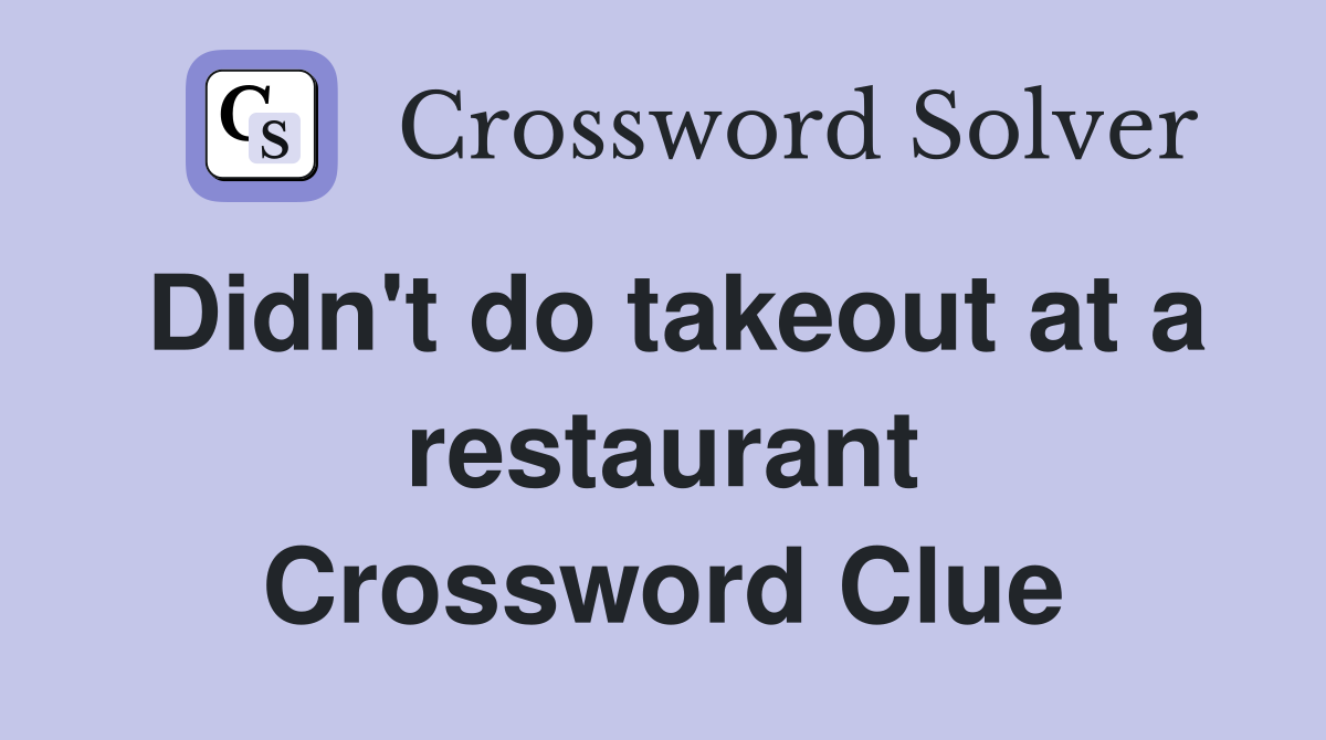 Didn't do takeout at a restaurant Crossword Clue