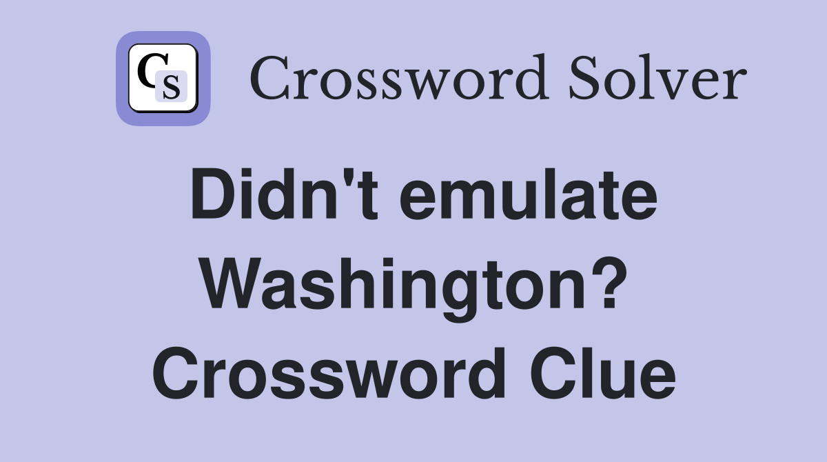 Didn't emulate Washington? Crossword Clue
