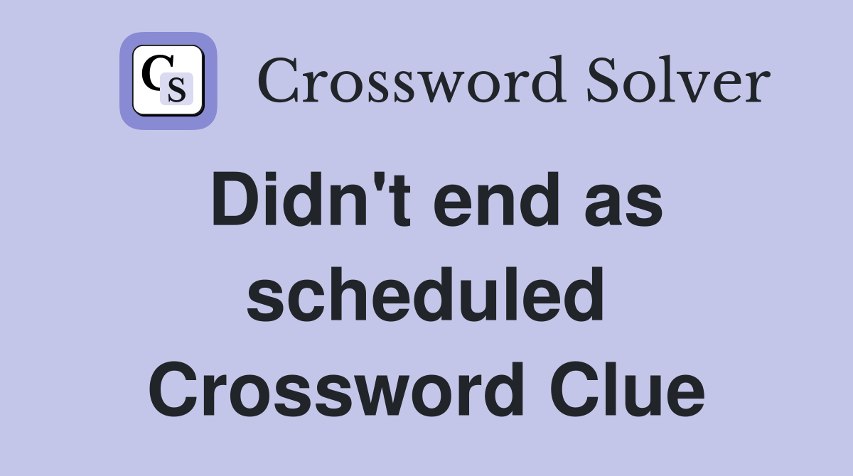 Didn't end as scheduled Crossword Clue