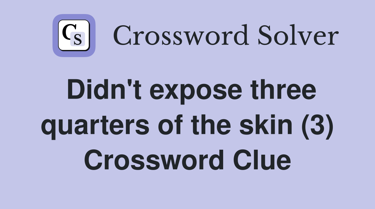 Didn't expose three quarters of the skin (3) Crossword Clue