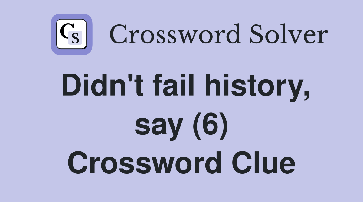 Didn't fail history, say (6) Crossword Clue