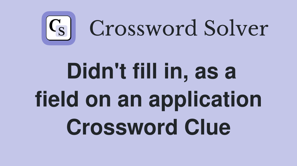 Didn't fill in, as a field on an application Crossword Clue