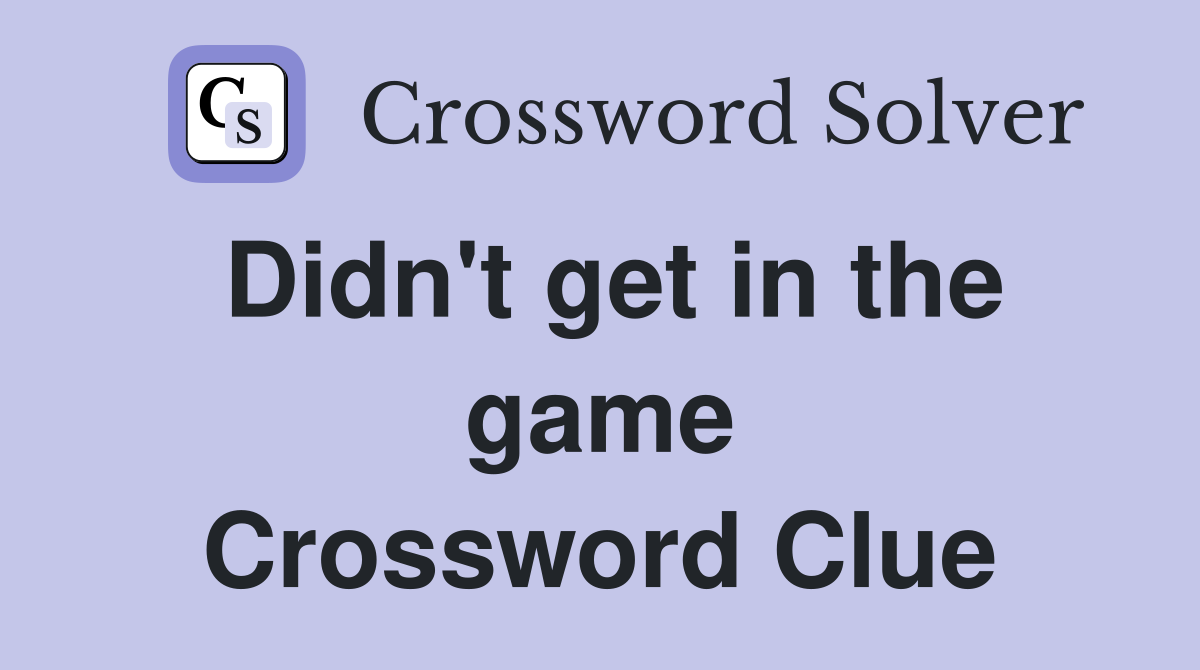 Didn't get in the game Crossword Clue